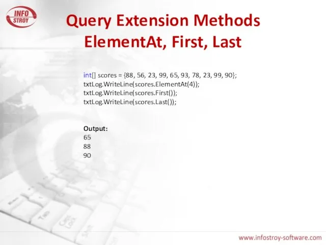Query Extension Methods ElementAt, First, Last int[] scores = {88, 56, 23,