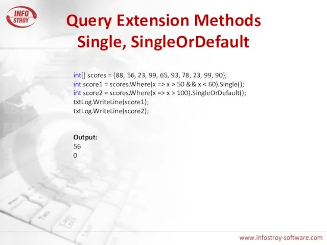 Query Extension Methods Single, SingleOrDefault int[] scores = {88, 56, 23, 99,