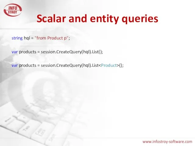 Scalar and entity queries string hql = "from Product p"; var products