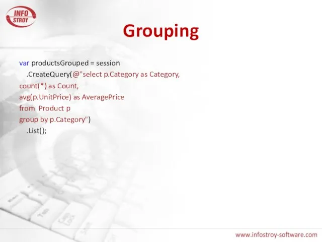 Grouping var productsGrouped = session .CreateQuery(@"select p.Category as Category, count(*) as Count,