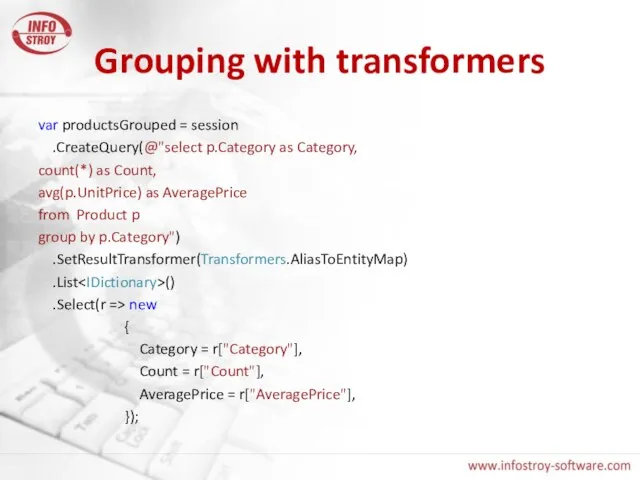Grouping with transformers var productsGrouped = session .CreateQuery(@"select p.Category as Category, count(*)