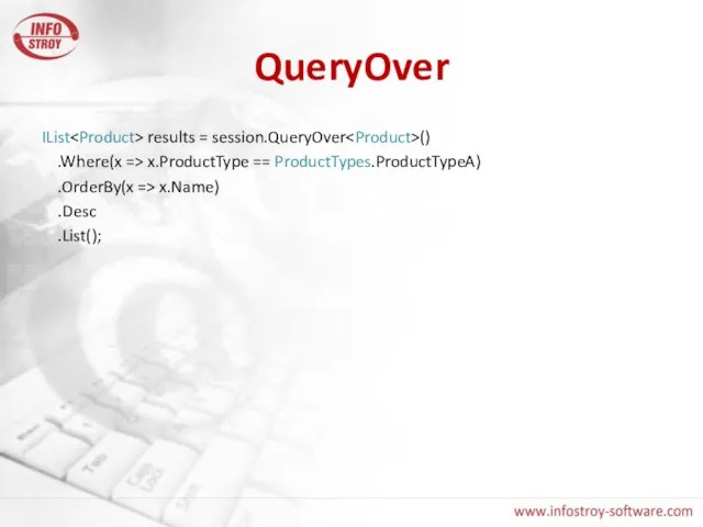 QueryOver IList results = session.QueryOver () .Where(x => x.ProductType == ProductTypes.ProductTypeA) .OrderBy(x => x.Name) .Desc .List();