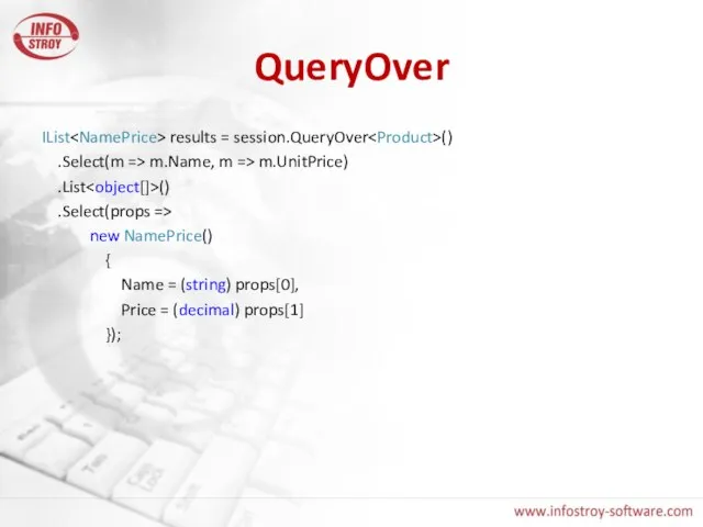 QueryOver IList results = session.QueryOver () .Select(m => m.Name, m => m.UnitPrice)
