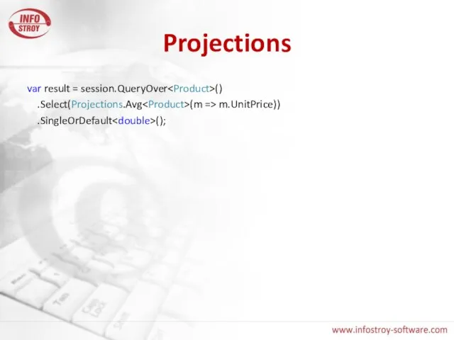 Projections var result = session.QueryOver () .Select(Projections.Avg (m => m.UnitPrice)) .SingleOrDefault ();