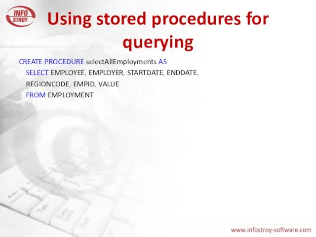 Using stored procedures for querying CREATE PROCEDURE selectAllEmployments AS SELECT EMPLOYEE, EMPLOYER,