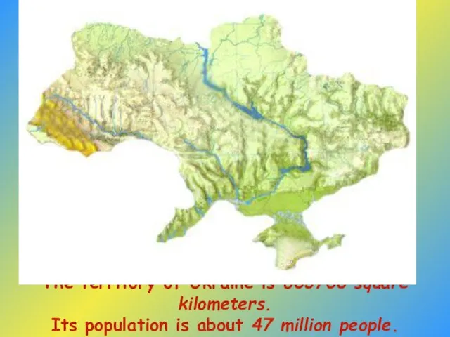 The territory of Ukraine is 603700 square kilometers. Its population is about 47 million people.