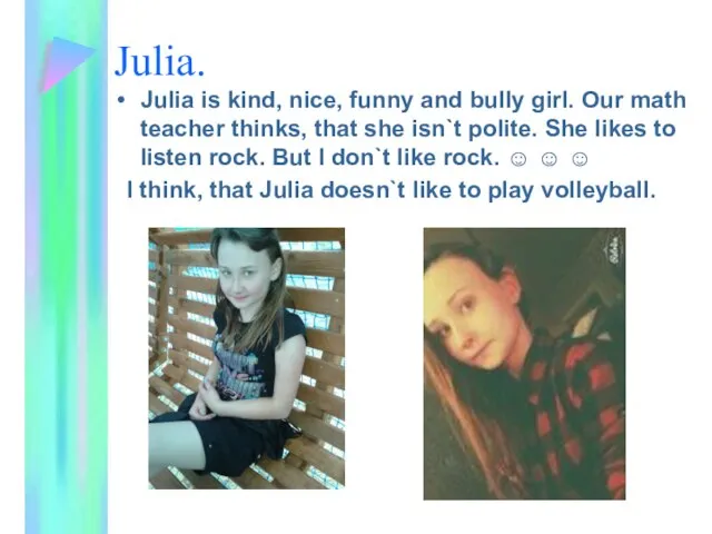 Julia. Julia is kind, nice, funny and bully girl. Our math teacher