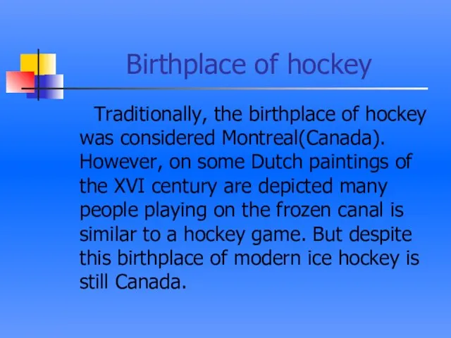 Birthplace of hockey Traditionally, the birthplace of hockey was considered Montreal(Canada). However,