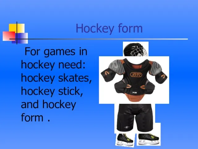 Hockey form For games in hockey need: hockey skates, hockey stick, and hockey form .