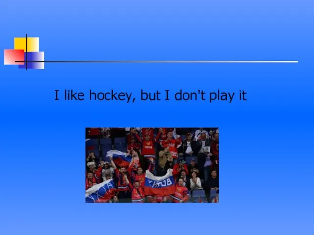 I like hockey, but I don't play it