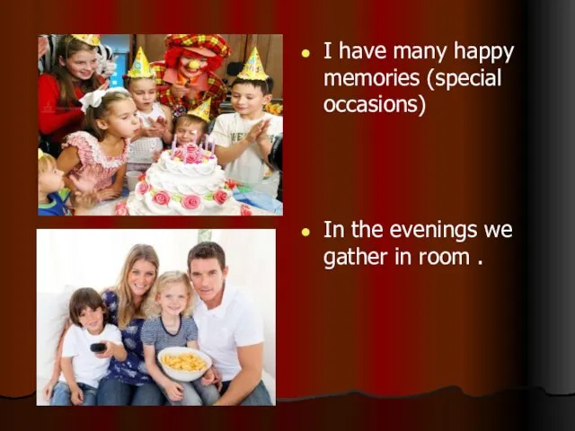 I have many happy memories (special occasions) In the evenings we gather in room .