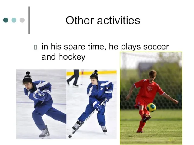 Other activities in his spare time, he plays soccer and hockey