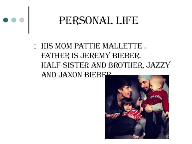 PERSONAL LIFE his mom Pattie Mallette . Father is Jeremy Bieber. Half-sister