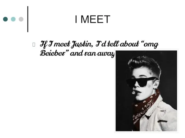 I MEET If I meet Justin, I`d tell about “omg Beieber” and ran away