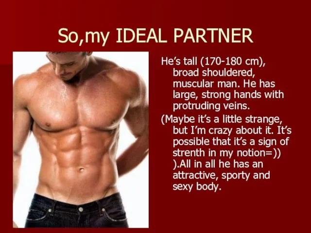 So,my IDEAL PARTNER He’s tall (170-180 cm), broad shouldered, muscular man. He