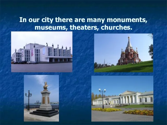 In our city there are many monuments, museums, theaters, churches.