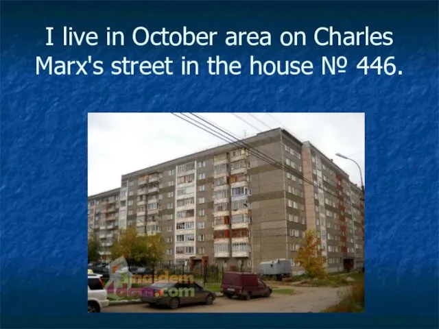 I live in October area on Charles Marx's street in the house № 446.