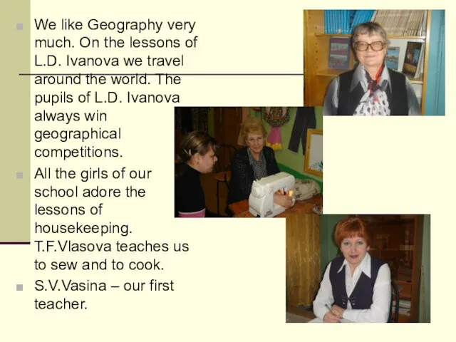 We like Geography very much. On the lessons of L.D. Ivanova we