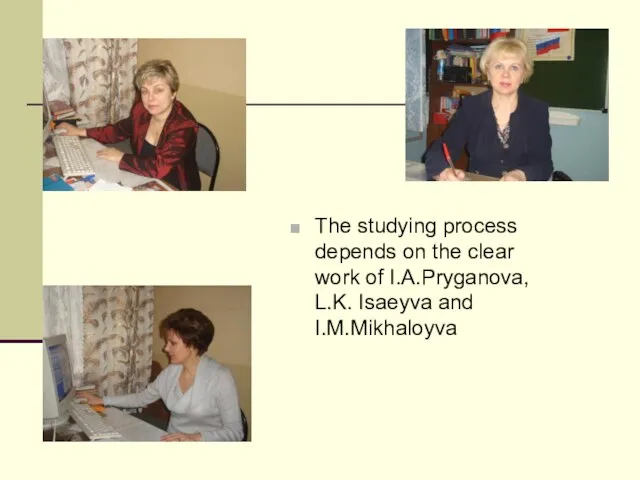 The studying process depends on the clear work of I.A.Pryganova, L.K. Isaeyva and I.M.Mikhaloyva