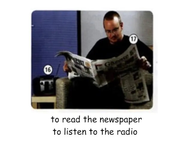 to read the newspaper to listen to the radio