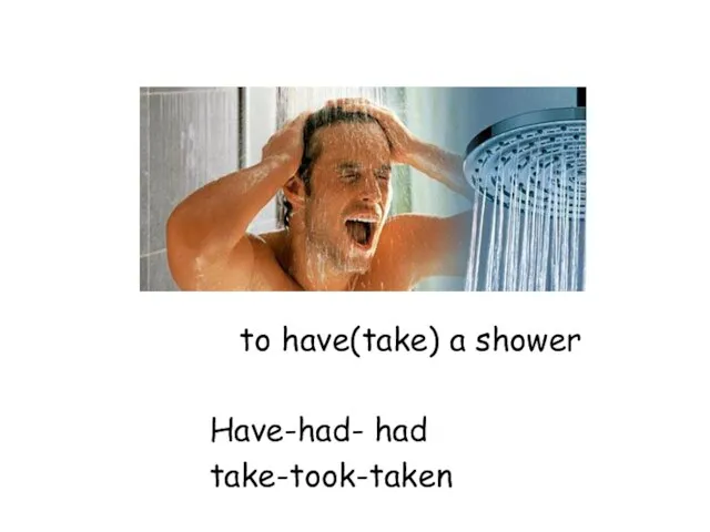 to have(take) a shower Have-had- had take-took-taken