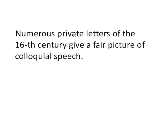 Numerous private letters of the 16-th century give a fair picture of colloquial speech.