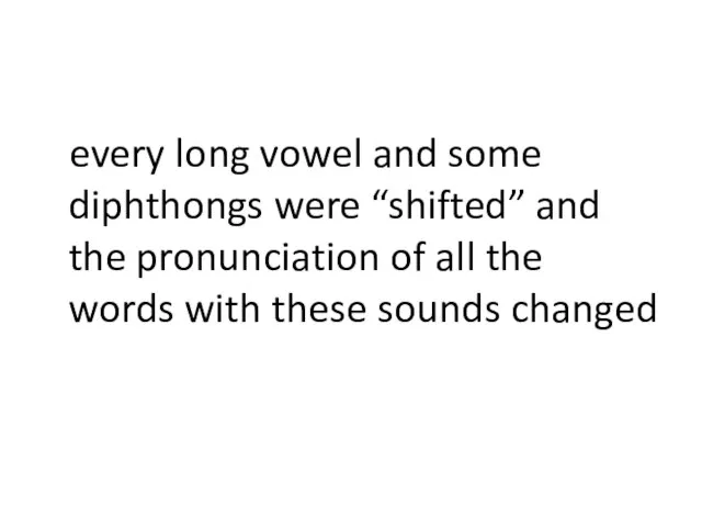 every long vowel and some diphthongs were “shifted” and the pronunciation of