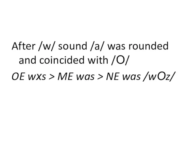 After /w/ sound /a/ was rounded and coincided with /O/ OE wxs