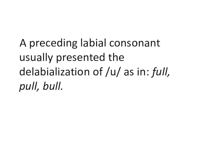 A preceding labial consonant usually presented the delabialization of /u/ as in: full, pull, bull.