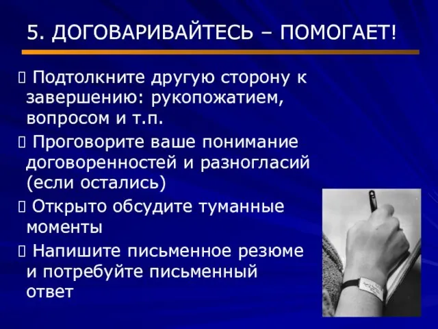 5. ДОГОВАРИВАЙТЕСЬ – ПОМОГАЕТ! Подтолкните другую сторону к завершению: рукопожатием, вопросом и