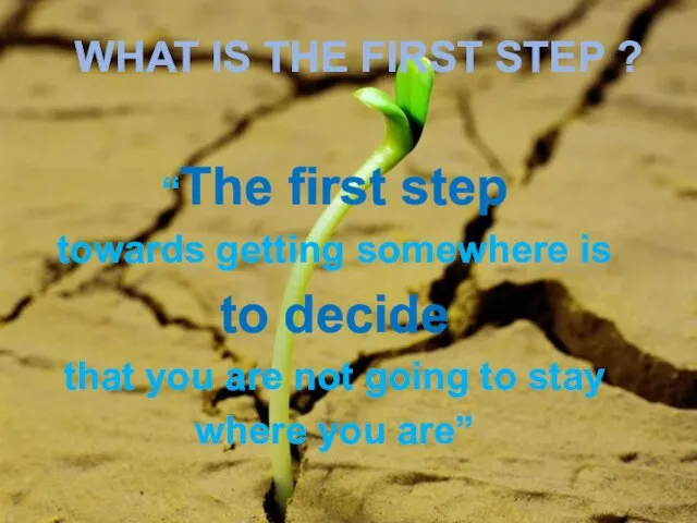 WHAT IS THE FIRST STEP ? “The first step towards getting somewhere