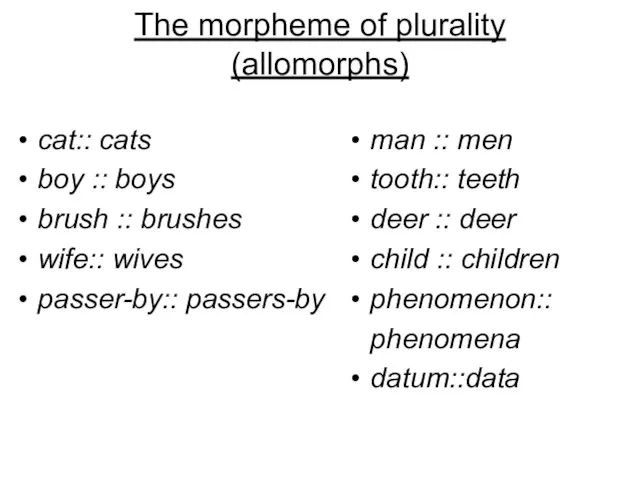 The morpheme of plurality (allomorphs) cat:: cats boy :: boys brush ::