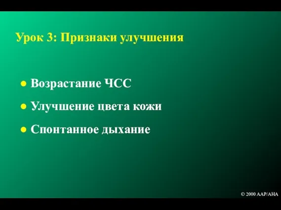 Урок 3: Признаки улучшения Возрастание ЧСС Улучшение цвета кожи Спонтанное дыхание © 2000 AAP/AHA