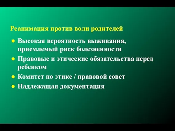 Реанимация против воли родителей Высокая вероятность выживания, приемлемый риск болезненности Правовые и