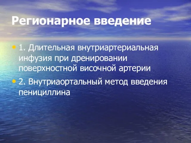 Регионарное введение 1. Длительная внутриартериальная инфузия при дренировании поверхностной височной артерии 2. Внутриаортальный метод введения пенициллина