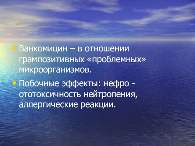 Ванкомицин – в отношении грампозитивных «проблемных» микроорганизмов. Побочные эффекты: нефро - ототоксичность нейтропения, аллергические реакции.