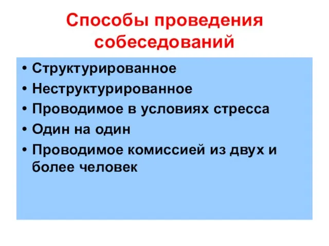 Способы проведения собеседований Структурированное Неструктурированное Проводимое в условиях стресса Один на один