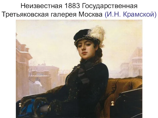 Неизвестная 1883 Государственная Третьяковская галерея Москва (И.Н. Крамской)