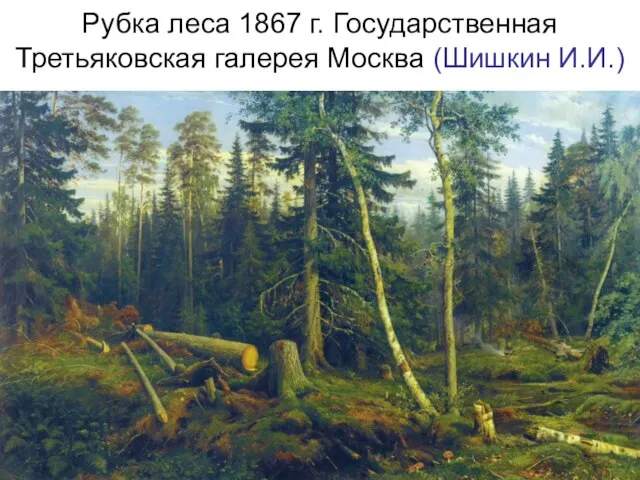 Рубка леса 1867 г. Государственная Третьяковская галерея Москва (Шишкин И.И.)