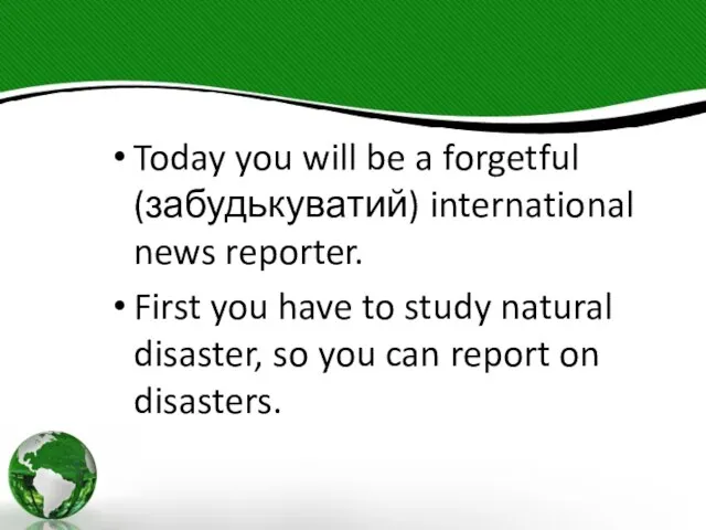 Today you will be a forgetful (забудькуватий) international news reporter. First you