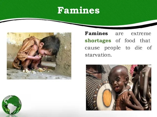 Famines Famines are extreme shortages of food that cause people to die of starvation.
