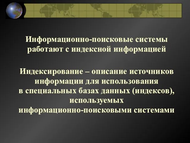 Информационно-поисковые системы работают с индексной информацией Индексирование – описание источников информации для