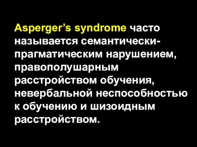 Asperger’s syndrome часто называется семантически-прагматическим нарушением, правополушарным расстройством обучения, невербальной неспособностью к обучению и шизоидным расстройством.