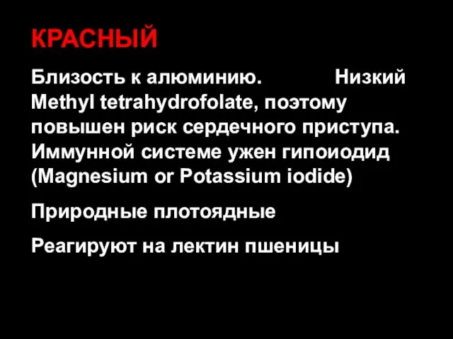 КРАСНЫЙ Близость к алюминию. Низкий Methyl tetrahydrofolate, поэтому повышен риск сердечного приступа.