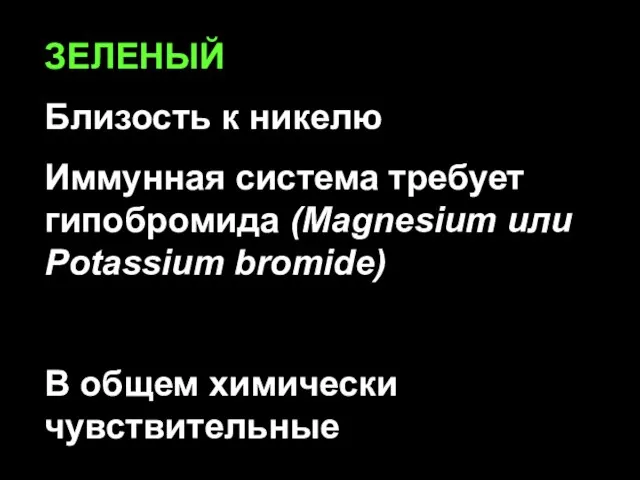 ЗЕЛЕНЫЙ Близость к никелю Иммунная система требует гипобромида (Magnesium или Potassium bromide) В общем химически чувствительные