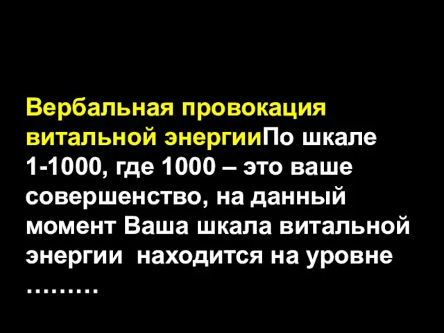 Вербальная провокация витальной энергииПо шкале 1-1000, где 1000 – это ваше совершенство,