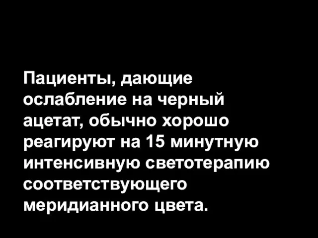 Пациенты, дающие ослабление на черный ацетат, обычно хорошо реагируют на 15 минутную