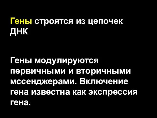 Гены строятся из цепочек ДНК Гены модулируются первичными и вторичными мссенджерами. Включение