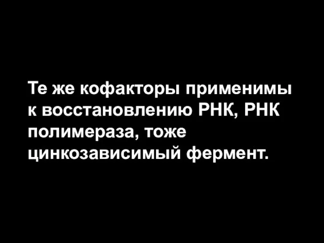 Те же кофакторы применимы к восстановлению РНК, РНК полимераза, тоже цинкозависимый фермент.