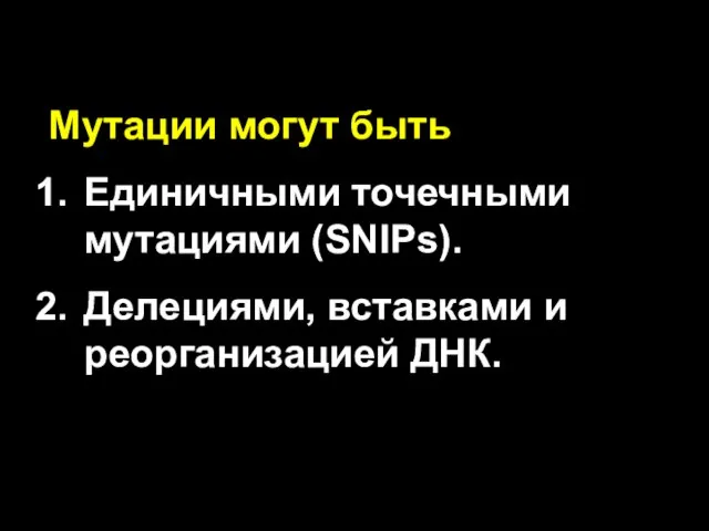 Мутации могут быть Единичными точечными мутациями (SNIPs). Делециями, вставками и реорганизацией ДНК.